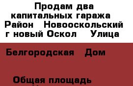 Продам два капитальных гаража › Район ­ Новооскольский г новый Оскол  › Улица ­ Белгородская › Дом ­ 33 › Общая площадь ­ 30 › Цена ­ 200 000 - Белгородская обл. Недвижимость » Гаражи   